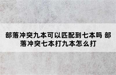 部落冲突九本可以匹配到七本吗 部落冲突七本打九本怎么打